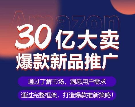亚马逊·30亿大卖爆款新品推广，可复制、全程案例实操的爆款推新SOP-彼飞网创