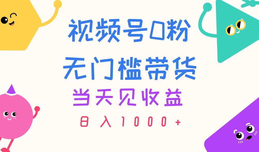 视频号0粉无门槛带货，当天见收益，日入1000+-彼飞网创