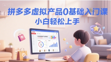 拼多多虚拟产品0基础入门课，小白轻松上手-彼飞网创