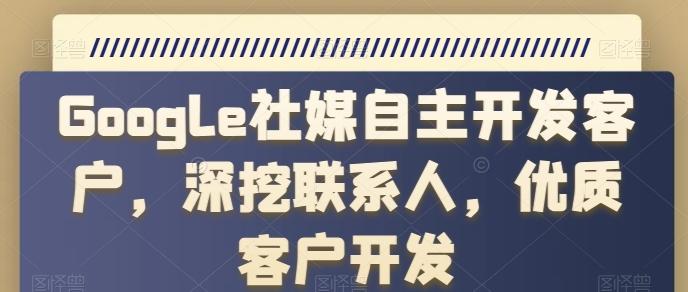 Google社媒自主开发客户，深挖联系人，优质客户开发-彼飞网创