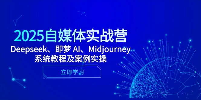 2025自媒体实战营，Deepseek、即梦 AI、Midjourney系统教程及案例实操-彼飞网创