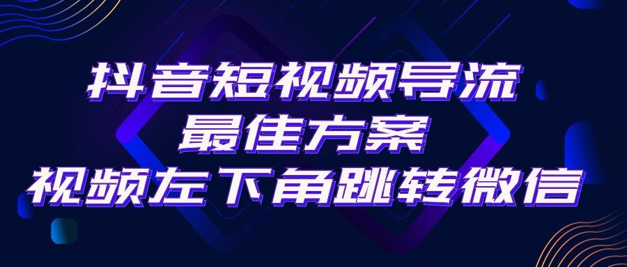 抖音短视频引流导流最佳方案，视频左下角跳转微信，外面500一单，利润200+-彼飞网创
