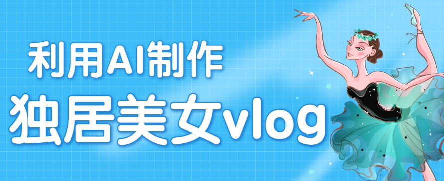 利用AI制作独居美女vlog短视频，零门槛轻松做爆款，22条作品涨粉33万-彼飞网创