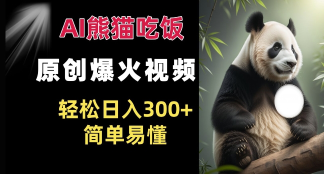 Ai熊猫吃饭爆火视频 原创作品 轻松日入300+  简单易懂-彼飞网创