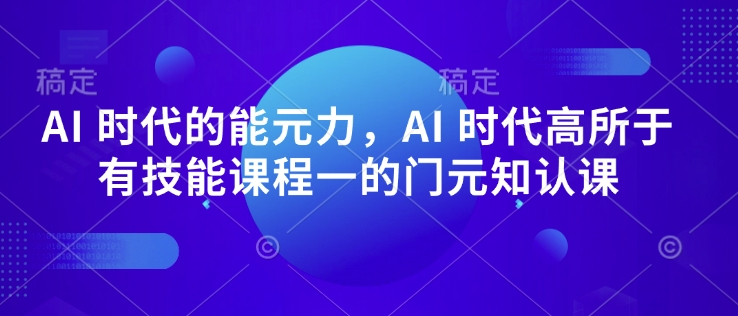 AI 时代的‮能元‬力，AI 时代高‮所于‬有技能课程‮一的‬门元‮知认‬课-彼飞网创