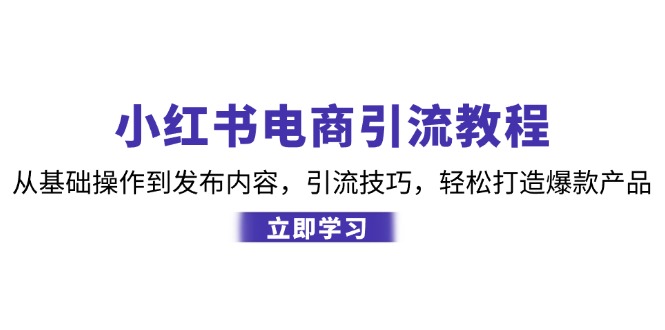 小红书电商引流教程：从基础操作到发布内容，引流技巧，轻松打造爆款产品-彼飞网创