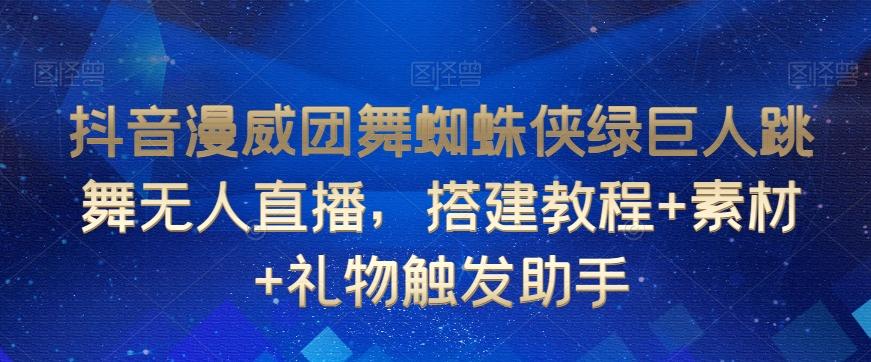 抖音漫威团舞蜘蛛侠绿巨人跳舞无人直播，搭建教程+素材+礼物触发助手-彼飞网创