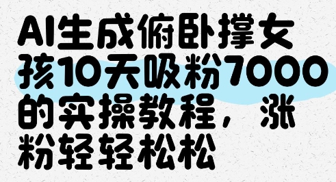 AI生成俯卧撑女孩，10天吸粉7000的实操教程，涨粉轻轻松松-彼飞网创