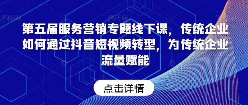 第五届服务营销专题线下课，传统企业如何通过抖音短视频转型，为传统企业流量赋能-彼飞网创