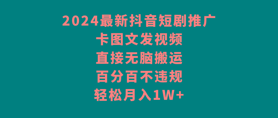 2024最新抖音短剧推广，卡图文发视频 直接无脑搬 百分百不违规 轻松月入1W+-彼飞网创