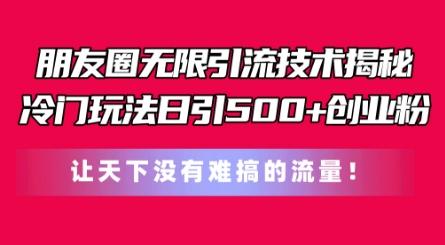 朋友圈无限引流技术，一个冷门玩法日引500+创业粉，让天下没有难搞的流量【揭秘】-彼飞网创