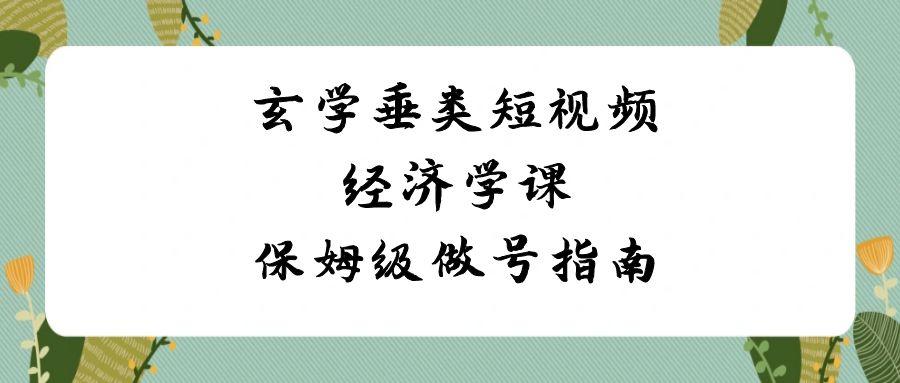 玄学垂类短视频经济学课，保姆级做号指南(8节课)-彼飞网创