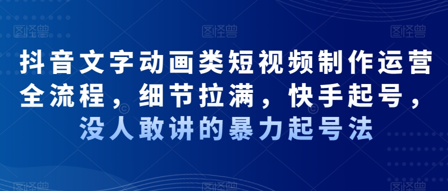 抖音文字动画类短视频制作运营全流程，细节拉满，快手起号，没人敢讲的暴力起号法-彼飞网创