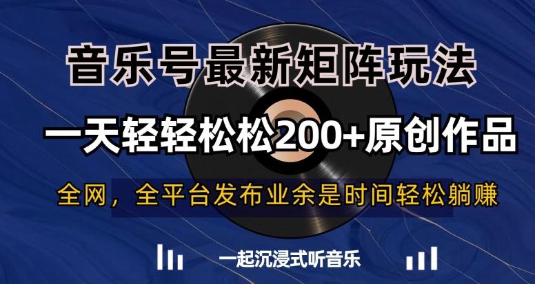 音乐号最新矩阵玩法，一天轻轻松松200+原创作品【揭秘】-彼飞网创