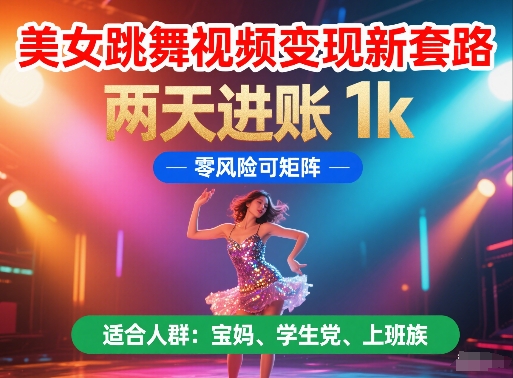 美女跳舞视频变现新套路，两天进账 1k，零风险可矩阵【揭秘】-彼飞网创