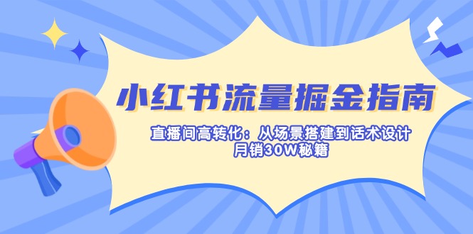 小红书流量掘金指南：直播间高转化：从场景搭建到话术设计，月销30W秘籍-彼飞网创