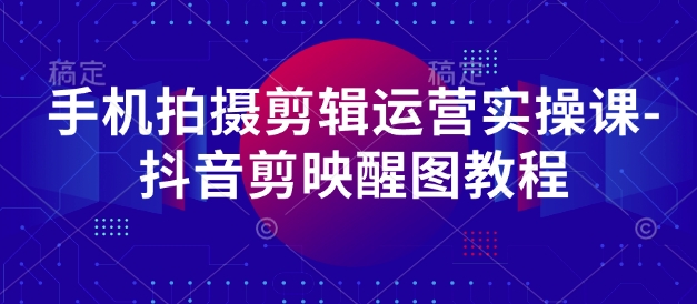 手机拍摄剪辑运营实操课-抖音剪映醒图教程-彼飞网创