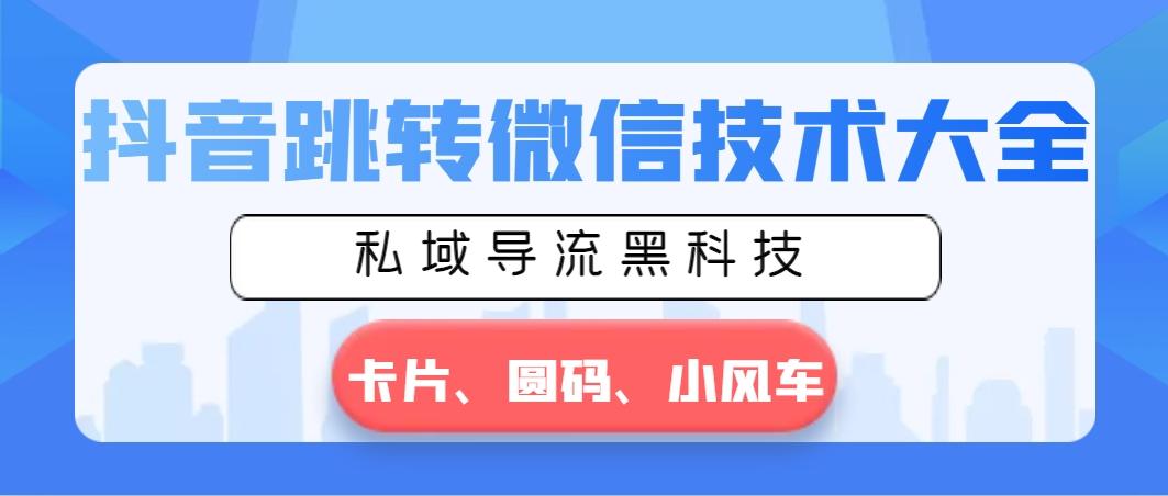 抖音跳转微信技术大全，私域导流黑科技—卡片圆码小风车-彼飞网创
