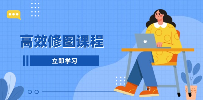 高效修图课程：教你后期处理图片，1分钟快修3分钟精修，提升修图效率-彼飞网创