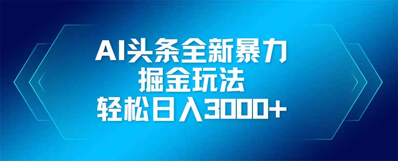 AI头条全新暴利掘金玩法，矩阵操作，轻松日入3000+-彼飞网创