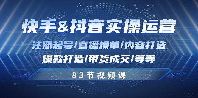 快手与抖音实操运营：注册起号/直播爆单/内容打造/爆款打造/带货成交/83节-彼飞网创