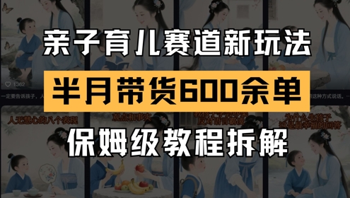 AI亲子育儿赛道新玩法，新号半个月带货600多单，保姆级教程拆解-彼飞网创