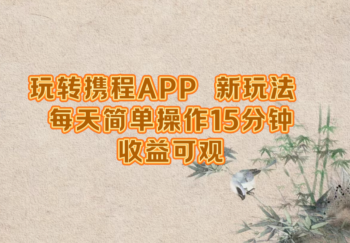 玩转携程APP，新玩法，每天简单操作15分钟，收益可观-彼飞网创