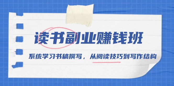 读书副业赚钱班，系统学习书稿撰写，从阅读技巧到写作结构-彼飞网创
