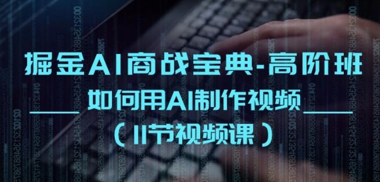 掘金AI商战宝典-高阶班：如何用AI制作视频(11节视频课)-彼飞网创