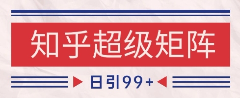 知乎超级矩阵玩法引流高质量精准粉SEO覆盖，日变现1k+【揭秘】-彼飞网创