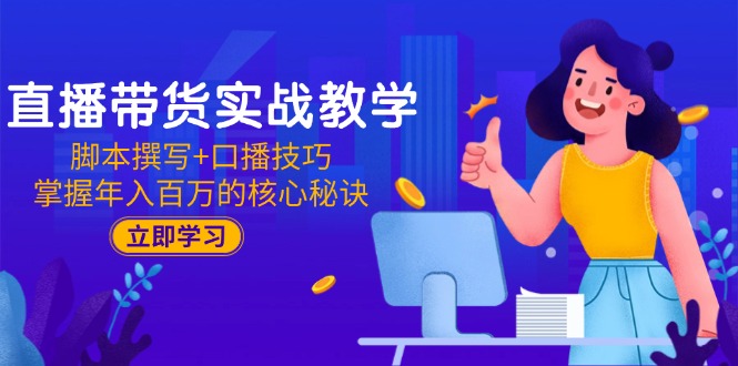 直播带货实战教学：脚本撰写+口播技巧，掌握年入百万的核心秘诀-彼飞网创