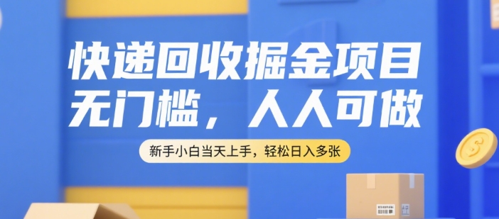 快递回收掘金项目，无门槛，人人可做，新手小白当天上手，轻松日入多张【揭秘】-彼飞网创