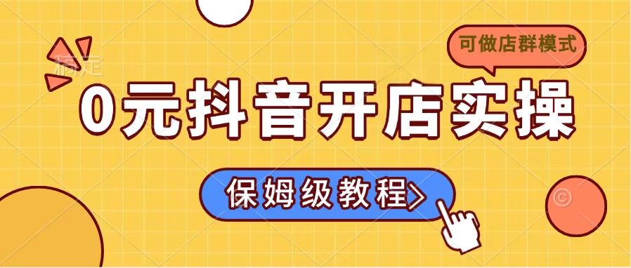 0元抖音开店实操，保姆级教程适合小白(可做店群模式-彼飞网创