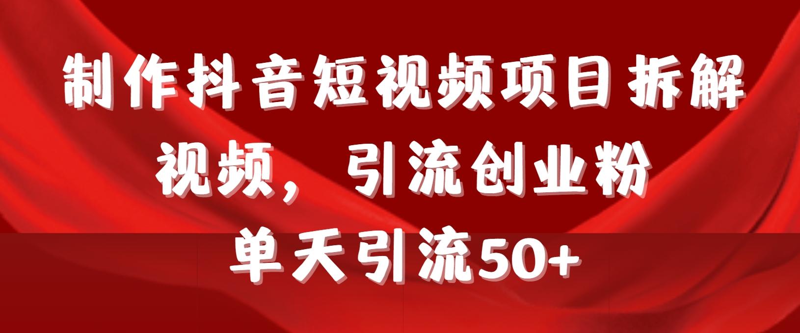 制作抖音短视频项目拆解视频引流创业粉，一天引流50+教程+工具+素材-彼飞网创