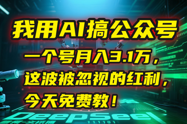 我用AI搞公众号，一个号月入3.1万，这波被忽视的红利，今天免费教！-彼飞网创