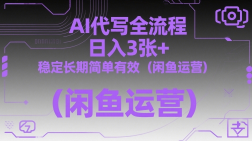 AI代写全流程，日入3张+，稳定长期简单有效(闲鱼运营)-彼飞网创