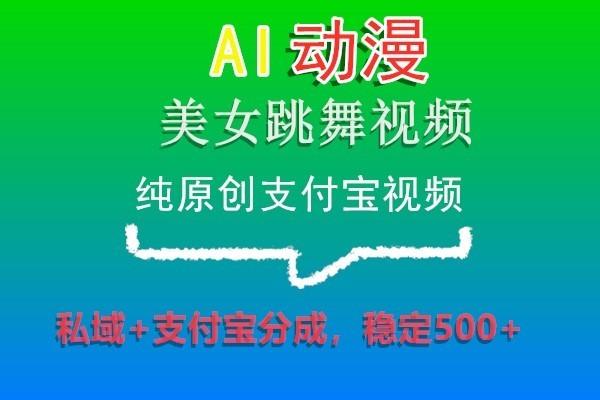 AI动漫美女跳舞视频，纯原创支付宝视频，私域+支付宝分成，稳定500+-彼飞网创