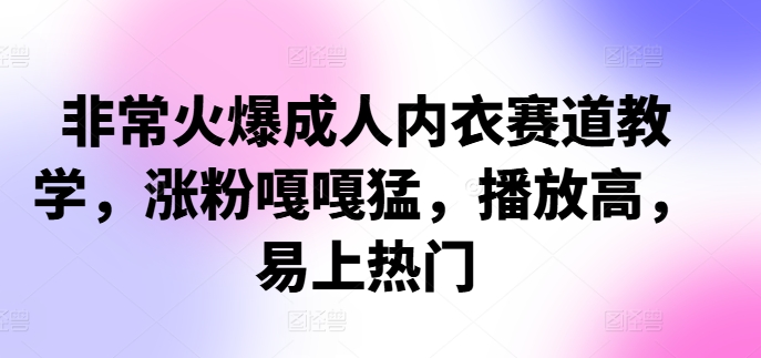 非常火爆成人内衣赛道教学，​涨粉嘎嘎猛，播放高，易上热门-彼飞网创