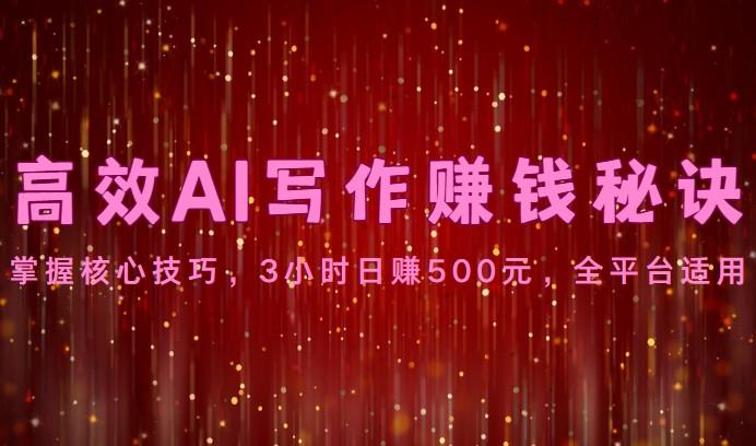高效AI写作赚钱秘诀：掌握核心技巧，3小时日赚500元，全平台适用-彼飞网创