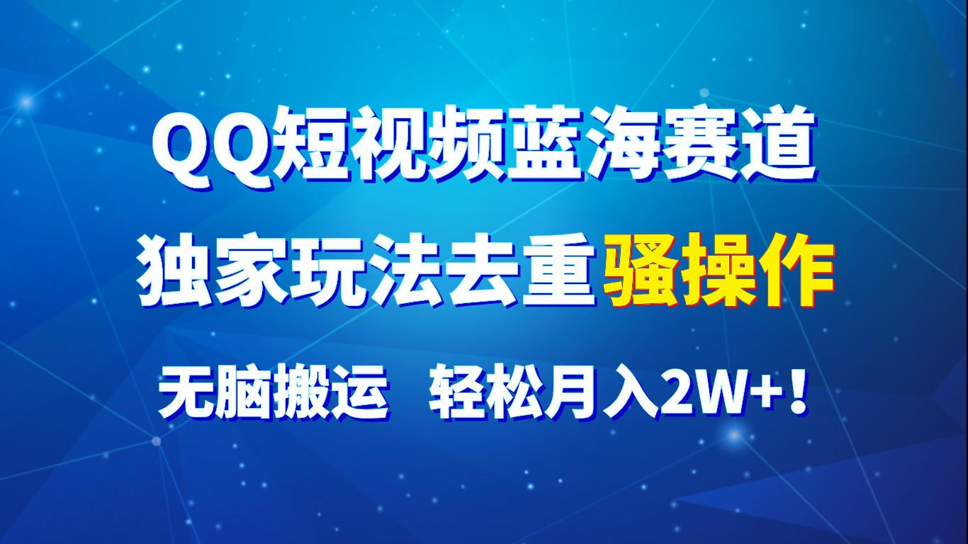 QQ短视频蓝海赛道，独家玩法去重骚操作，无脑搬运，轻松月入2W+！-彼飞网创