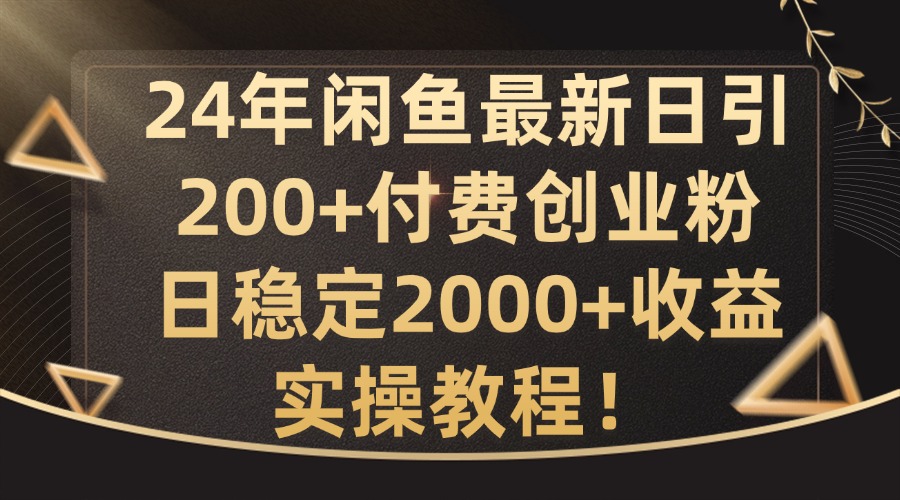 24年闲鱼最新日引200+付费创业粉日稳2000+收益，实操教程【揭秘】-彼飞网创