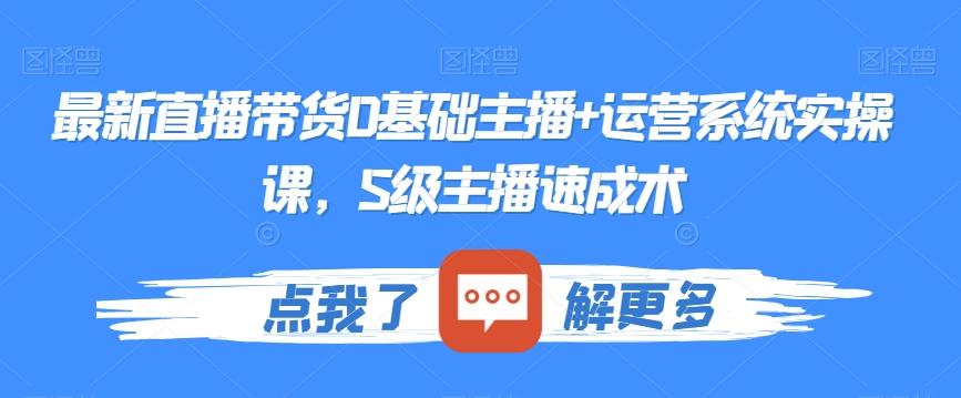 最新直播带货0基础主播+运营系统实操课，S级主播速成术-彼飞网创