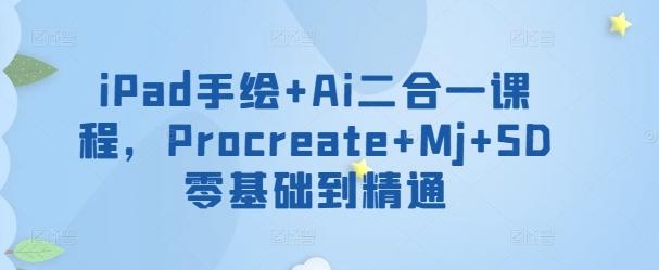 iPad手绘+Ai二合一课程，​Procreate+Mj+SD零基础到精通-彼飞网创