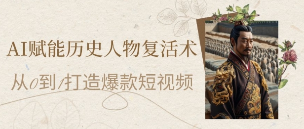 AI赋能历史人物复活术：从0到1打造爆款短视频，7天涨粉10W，小白也能月入过1W-彼飞网创