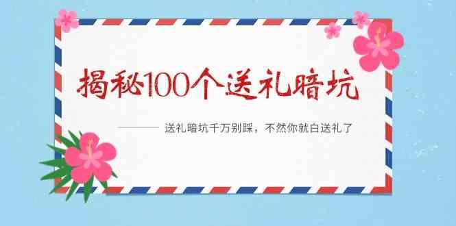 《揭秘100个送礼暗坑》—送礼暗坑千万别踩，不然你就白送礼了！-彼飞网创