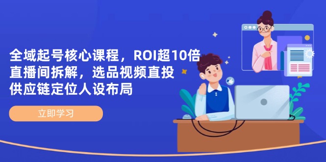 全域起号核心课程，ROI超10倍直播间拆解，选品直投，供应链定位人设布局-彼飞网创