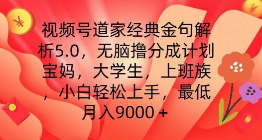 视频号道家经典金句解析5.0.无脑撸分成计划，小白轻松上手，最低月入9000+【揭秘】-彼飞网创