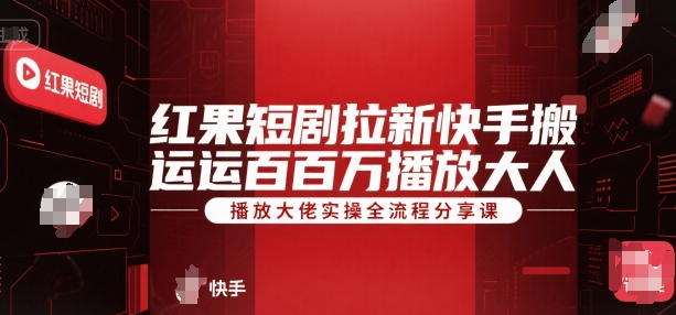 红果短剧拉新快手搬运百万播放大佬实操全流程分享课-彼飞网创
