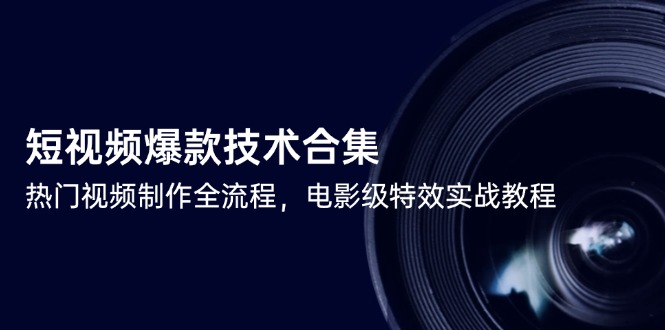 短视频爆款技术合集，热门视频制作全流程，电影级特效实战教程-彼飞网创