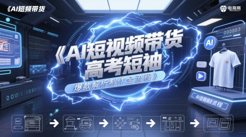 AI短视频带货高考短袖爆款解析制作全流程-彼飞网创